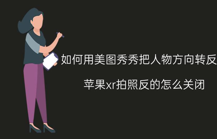 如何用美图秀秀把人物方向转反向 苹果xr拍照反的怎么关闭？